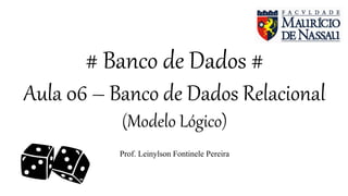 # Banco de Dados #
Aula 06 – Banco de Dados Relacional
(Modelo Lógico)
Prof. Leinylson Fontinele Pereira
 