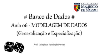# Banco de Dados #
Aula 06 - MODELAGEM DE DADOS
(Generalização e Especialização)
Prof. Leinylson Fontinele Pereira
 