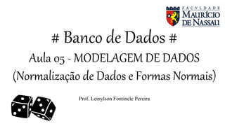 # Banco de Dados #
Aula 05 - MODELAGEM DE DADOS
(Normalização de Dados e Formas Normais)
Prof. Leinylson Fontinele Pereira
 