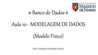 # Banco de Dados #
Aula 10 - MODELAGEM DE DADOS
(Modelo Físico)
Prof. Leinylson Fontinele Pereira
 