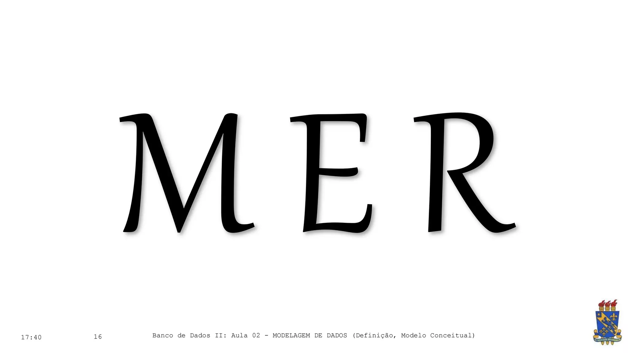 17:40 16 Banco de Dados II: Aula 02 - MODELAGEM DE DADOS (Definição, Modelo Conceitual)
 