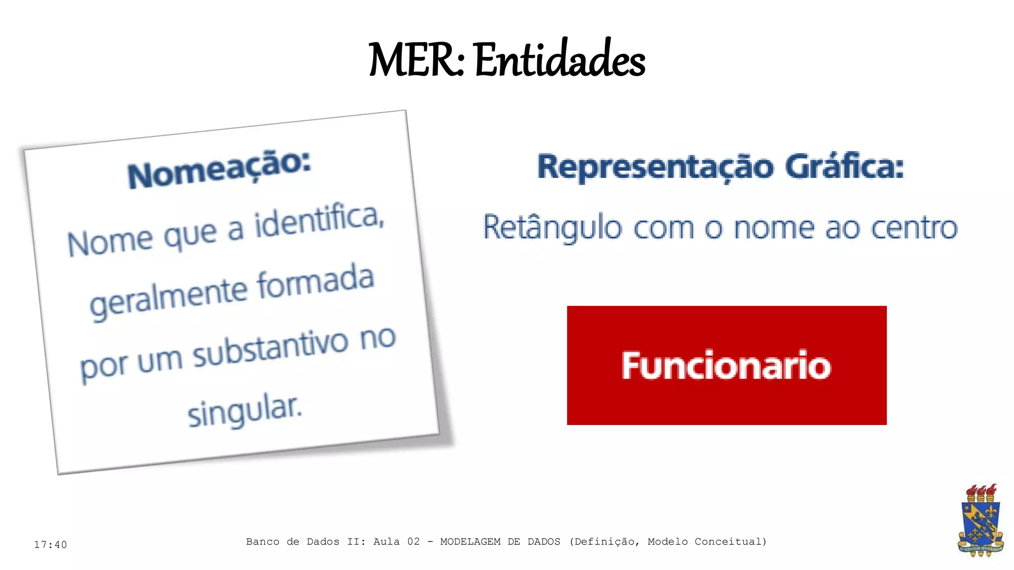 MER:Entidades
17:40 Banco de Dados II: Aula 02 - MODELAGEM DE DADOS (Definição, Modelo Conceitual)
 