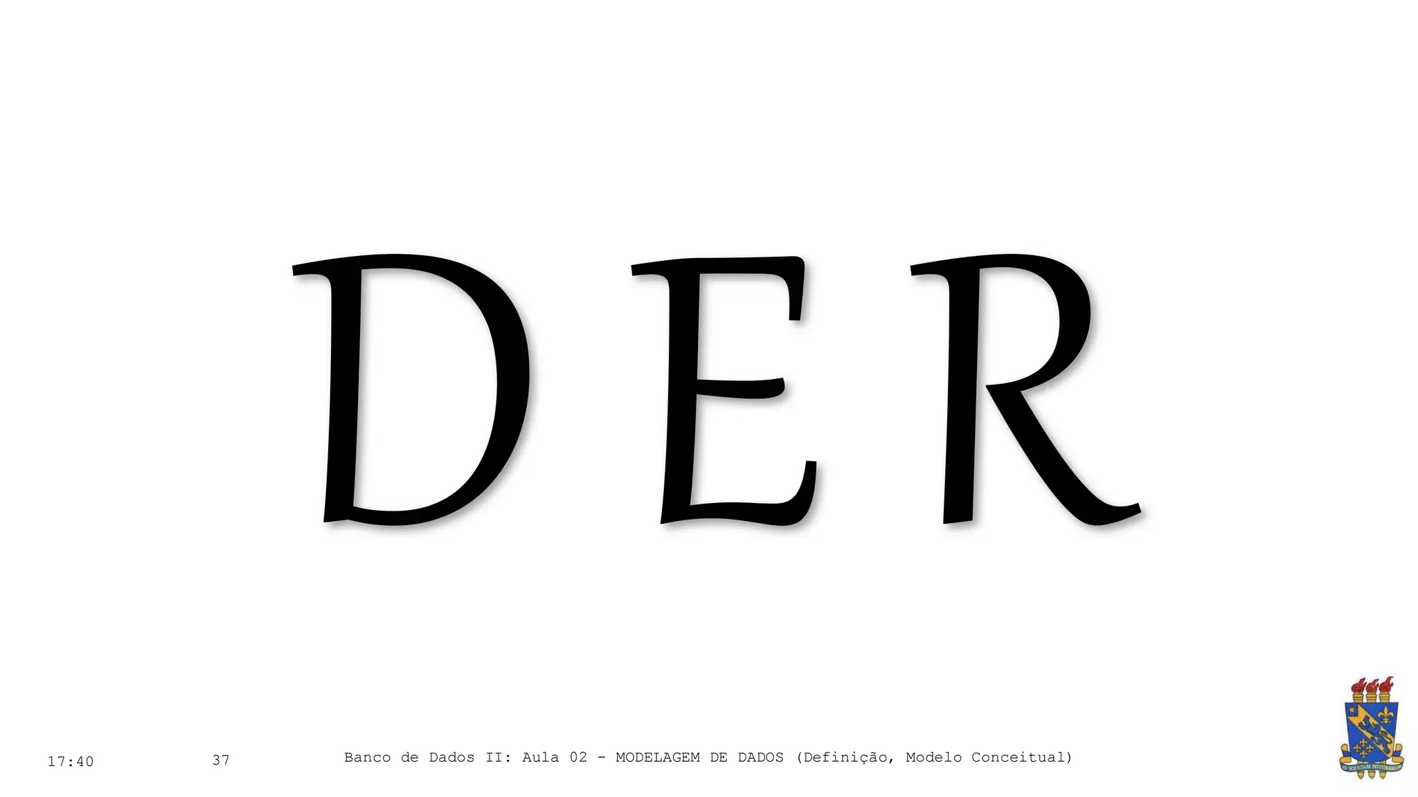 17:40 37 Banco de Dados II: Aula 02 - MODELAGEM DE DADOS (Definição, Modelo Conceitual)
 