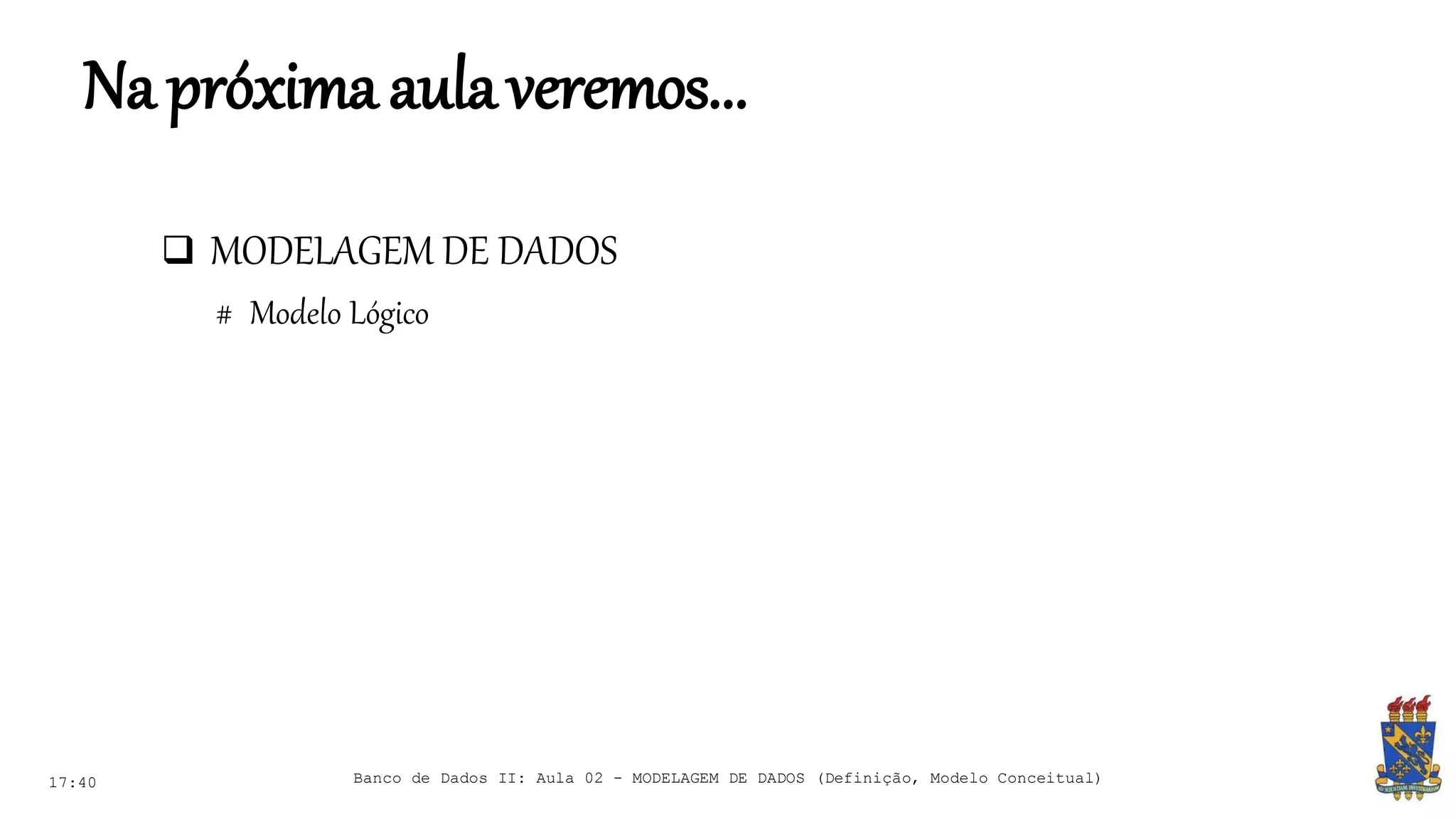 Napróximaaulaveremos...
 MODELAGEM DE DADOS
# Modelo Lógico
17:40 Banco de Dados II: Aula 02 - MODELAGEM DE DADOS (Definição, Modelo Conceitual)
 