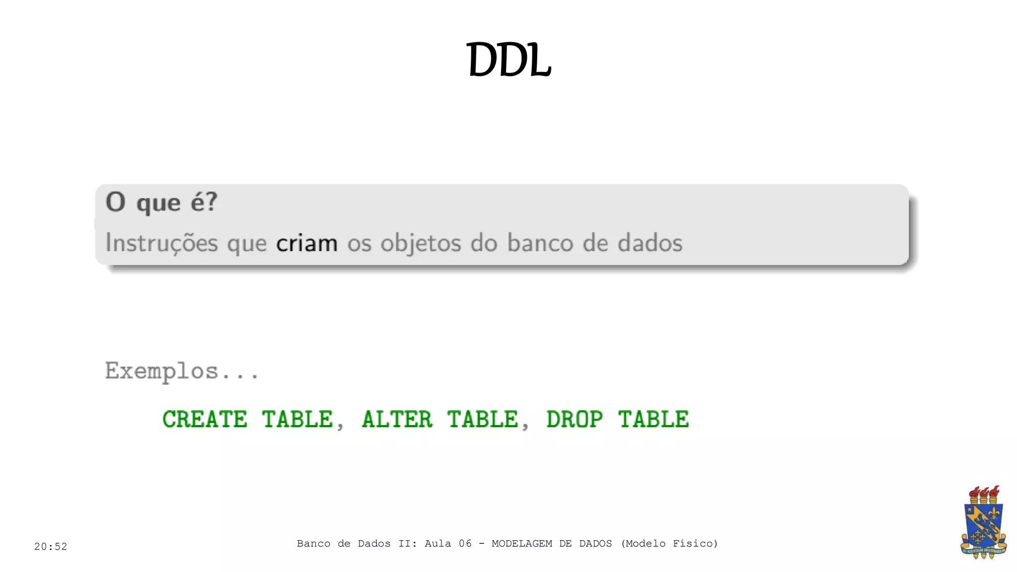DDL
20:52 Banco de Dados II: Aula 06 - MODELAGEM DE DADOS (Modelo Físico)
 