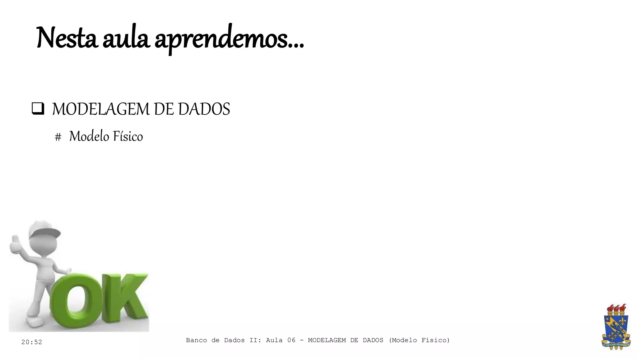 Nestaaulaaprendemos...
 MODELAGEM DE DADOS
# Modelo Físico
20:52 Banco de Dados II: Aula 06 - MODELAGEM DE DADOS (Modelo Físico)
 