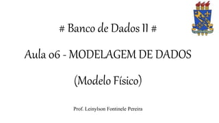 # Banco de Dados II #
Aula 06 - MODELAGEM DE DADOS
(Modelo Físico)
Prof. Leinylson Fontinele Pereira
 
