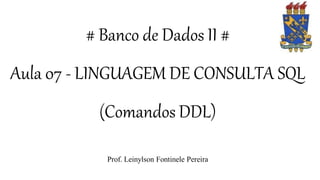 # Banco de Dados II #
Aula 07 - LINGUAGEM DE CONSULTA SQL
(Comandos DDL)
Prof. Leinylson Fontinele Pereira
 