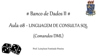 # Banco de Dados II #
Aula 08 - LINGUAGEM DE CONSULTA SQL
(Comandos DML)
Prof. Leinylson Fontinele Pereira
 