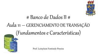 # Banco de Dados II #
Aula 11 – GERENCIAMENTO DE TRANSAÇÃO
(Fundamentos e Características)
Prof. Leinylson Fontinele Pereira
 