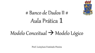 # Banco de Dados II #
Aula Prática 1
Modelo Conceitual  Modelo Lógico
Prof. Leinylson Fontinele Pereira
 