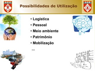 Possibilidades de Utilização


     ●   Logística
     ●   Pessoal
     ●   Meio ambiente
     ●   Patrimônio
     ●   Mobilização
     ...
 