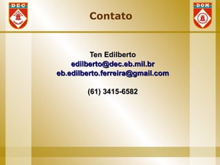 Contato


         Ten Edilberto
    edilberto@dec.eb.mil.br
eb.edilberto.ferreira@gmail.com

        (61) 3415-6582
 