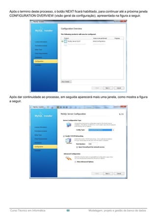 ______________________________________________________________________________________________
Curso Técnico em Informática 60 Modelagem, projeto e gestão de banco de dados
Após o termino deste processo, o botão NEXT ficará habilitado, para continuar até a próxima janela
CONFIGURATION OVERVIEW (visão geral da configuração), apresentada na figura a seguir.
Após dar continuidade ao processo, em seguida aparecerá mais uma janela, como mostra a figura
a seguir.
 