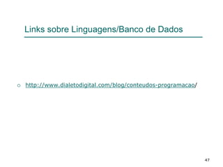 47
Links sobre Linguagens/Banco de Dados
 http://www.dialetodigital.com/blog/conteudos-programacao/
 
