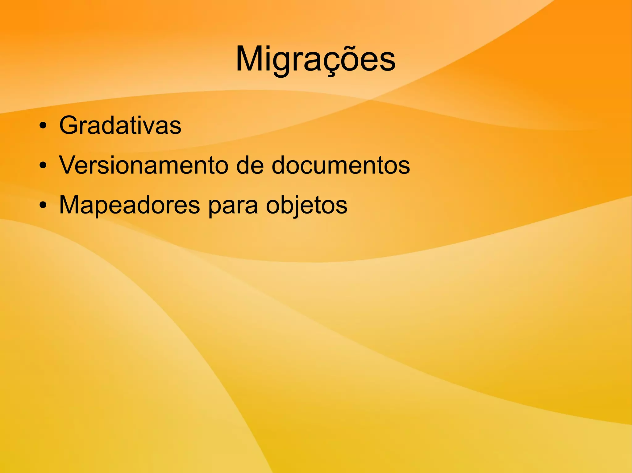Migrações
● Gradativas
● Versionamento de documentos
● Mapeadores para objetos
 