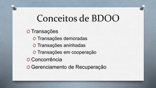 Conceitos de BDOO
O Transações
O Transações demoradas
O Transações aninhadas
O Transações em cooperação
O Concorrência
O Gerenciamento de Recuperação
 