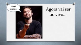 Agora vai ser
ao vivo...
Ele tá
ferrado!
 