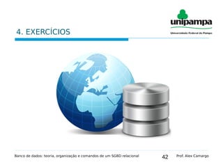 42
4. EXERCÍCIOS
Banco de dados: teoria, organização e comandos de um SGBD relacional Prof. Alex Camargo
 