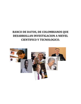 BANCO DE DATOS, DE COLOMBIANOS QUE
DESARROLLAN INVESTIGACION A NIEVEL
CIENTIFICO Y TECNOLOGICO.
 