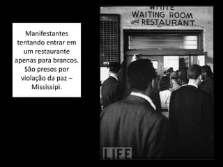 Manifestantes
tentando entrar em
um restaurante
apenas para brancos.
São presos por
violação da paz –
Mississipi.
 