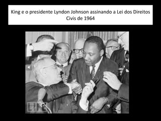 King e o presidente Lyndon Johnson assinando a Lei dos Direitos
Civis de 1964
 