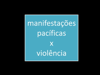 manifestações
pacíficas
x
violência
 
