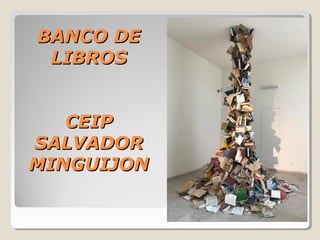 BANCO DEBANCO DE
LIBROSLIBROS
CEIPCEIP
SALVADORSALVADOR
MINGUIJONMINGUIJON
 