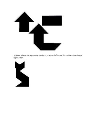 3. Ahora rellena con algunas de tus piezas este gato la fracción del cuadrado grande que
representan.
 
