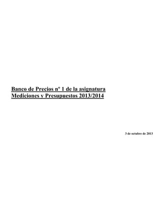 Banco de Precios nº 1 de la asignatura
Mediciones y Presupuestos 2013/2014

3 de octubre de 2013

 