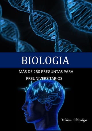 1
MÁS DE 250 PREGUNTAS PARA
PREUNIVERSITÁRIOS
Werner Mendoza
BIOLOGIA
 