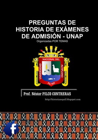 PREGUNTAS DE
HISTORIA DE EXÁMENES
  DE ADMISIÓN - UNAP
         Organizadas POR TEMAS




  Prof. Néstor PILCO CONTRERAS
              http://historianepsil.blogspot.com
 