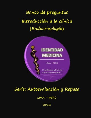 Banco de preguntas
Introducción a la clínica
(Endocrinología)
Serie: Autoevaluación y Repaso
LIMA – PERÚ
2012
 
