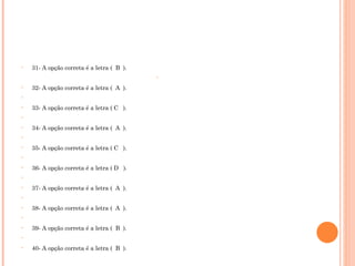 31- A opção correta é a letra (  B  ).   32- A opção correta é a letra (  A  ).   33- A opção correta é a letra ( C  ).   34- A opção correta é a letra (  A  ).   35- A opção correta é a letra ( C  ).   36- A opção correta é a letra ( D  ).   37- A opção correta é a letra (  A  ).   38- A opção correta é a letra (  A  ).   39- A opção correta é a letra (  B  ).   40- A opção correta é a letra (  B  ). 