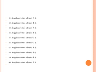 41- A opção correta é a letra (  A  ).   42- A opção correta é a letra (  B  ).   43- A opção correta é a letra (  A  ).   44- A opção correta é a letra ( B  ).   45- A opção correta é a letra ( C  ).   46- A opção correta é a letra ( C  ).   47- A opção correta é a letra (  B  ).   48- A opção correta é a letra (  D  ).   49- A opção correta é a letra (  B  ).   50- A opção correta é a letra (  C  ).   