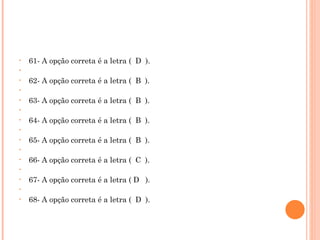 61- A opção correta é a letra (  D  ).   62- A opção correta é a letra (  B  ).   63- A opção correta é a letra (  B  ).   64- A opção correta é a letra (  B  ).   65- A opção correta é a letra (  B  ).   66- A opção correta é a letra (  C  ).   67- A opção correta é a letra ( D  ).   68- A opção correta é a letra (  D  ).   