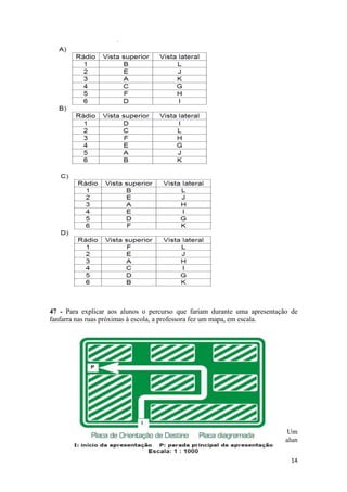 47 - Para explicar aos alunos o percurso que fariam durante uma apresentação de 
fanfarra nas ruas próximas à escola, a professora fez um mapa, em escala. 
Um 
alun 
14 
 