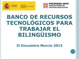BANCO DE RECURSOS
TECNOLÓGICOS PARA
   TRABAJAR EL
   BILINGÜISMO
  II Encuentro Murcia 2013
 