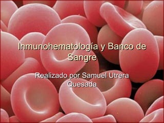 11
Inmunohematología y Banco deInmunohematología y Banco de
SangreSangre
Realizado por Samuel UtreraRealizado por Samuel Utrera
QuesadaQuesada
 