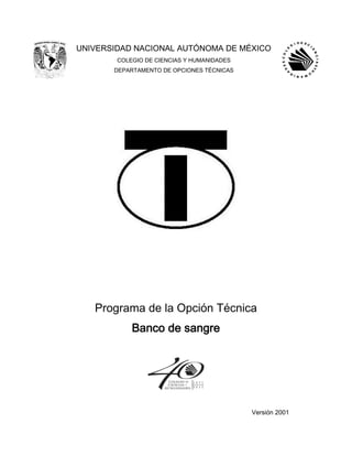 UNIVERSIDAD NACIONAL AUTÓNOMA DE MÉXICO
COLEGIO DE CIENCIAS Y HUMANIDADES
DEPARTAMENTO DE OPCIONES TÉCNICAS
Programa de la Opción Técnica
Banco de sangre
Versión 2001
 