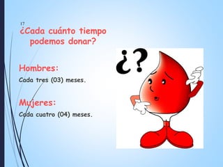 ¿Cada cuánto tiempo
podemos donar?
Hombres:
Cada tres (03) meses.
Mujeres:
Cada cuatro (04) meses.
17
 