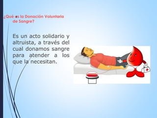 ¿Qué es la Donación Voluntaria
de Sangre?
Es un acto solidario y
altruista, a través del
cual donamos sangre
para atender a los
que la necesitan.
4
 