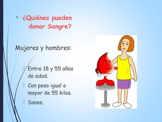 ¿Quiénes pueden
donar Sangre?
Mujeres y hombres:
 Entre 18 y 55 años
de edad.
 Con peso igual o
mayor de 55 kilos.
 Sanos.
9
 