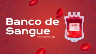 Prof: Nayara Saugo
Banco de
Sangue
 