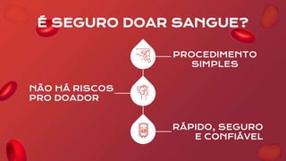 É SEGURO DOAR SANGUE?
NÃO HÁ RISCOS
PRO DOADOR
PROCEDIMENTO
SIMPLES
RÁPIDO, SEGURO
E CONFIÁVEL
 