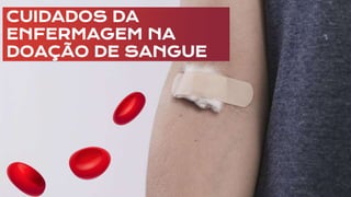 CUIDADOS DA
ENFERMAGEM NA
DOAÇÃO DE SANGUE
 