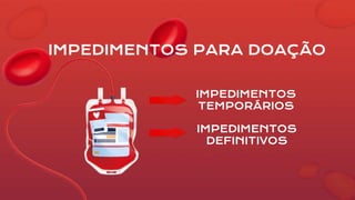 IMPEDIMENTOS PARA DOAÇÃO
IMPEDIMENTOS
TEMPORÁRIOS
IMPEDIMENTOS
DEFINITIVOS
 