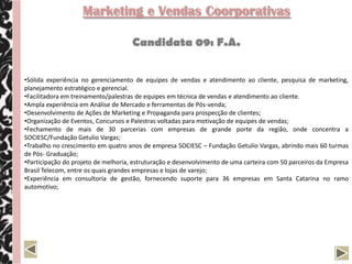 Gestor Comercial

                                   Candidato 52: F.S.

•   Sólida experiência na gestão e desenvolvimento de equipes;
•   Vivência na análise de mercado, planejamento estratégico e controle de resultados;
•   Conhecimentos avançados na gestão de canais de Vendas Diretas e Indiretas;
•   Vivência na gestão de agências de trade marketing, pesquisa de mercado e comunicação;
•   Sólidos conhecimentos na gestão e construção de orçamentos nas áreas de Vendas e Marketing;
•   Experiência em Gestão de Contratos com fornecedores e canais de distribuição;
•   Vivência na divisão/distribuição de territórios, estabelecimento de metas e ferramentas de
    acompanhamento de vendas;
•   Experiência na área comercial, com atendimento a grandes corporações, distribuidores e varejistas;
•   Participação em projetos de lançamento de novos produtos: desde a elaboração do plano de
    Marketing até a sua disponibilização no mercado;
•   Experiência na gestão de Inteligência de Mercado e ações de relacionamento com clientes;
•   Vivência no desenvolvimento de ações de marketing para pontos de vendas;
•   Sólidos conhecimentos na criação de planos de comunicação – Mídias de Massa e Marketing Direto;
•   Experiência na prospecção e implantação de novos parceiros comerciais;
•   Vivencia no desenvolvimento eventos corporativos - convenções, R&P e ações de relacionamento;
•   Bom relacionamento interpessoal, flexibilidade para atuar em várias projetos e desenvolver novos
    territórios
 