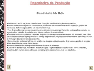 Engenheiro Civil

                                     Candidato 54: C.E.


•Atuação como Diretor e Secretário de Obras Públicas , conhecimento nos tramites de execução de obras públicas;
•Engenheiro executor de obras horizontais/verticais;
•Implantação de Empresa Multinacional no Brasil, atuando desde o estudo de mercado, sua viabilidade até a sua
operacionalidade;
•Gerência regional de indústria de termoplásticos e fabricante de esquadrias em PVC de alto padrão;
•Orientação de empresários na implantação de fábricas de esquadrias em PVC, desde a compra do maquinário até
sua operacionalização;
•Habilidade em montar, gerenciar e treinar equipes de trabalho;
•Experiência na gerência de vendas, contratando, organizando e gerenciando mais de trinta representantes
comerciais - orientando desde a área de atuação, abordagem e confecção dos pedidos até a presença em feiras e
eventos inerentes aos produtos;
•Principais competências comportamentais: Espírito de equipe, liderança, dinamicidade e negociação.
 