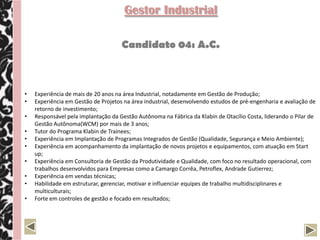 Gestor Executivo

                                     Candidato 07: C.B


•   Profissional com vivência em Desenvolvimento de Produto, atuando na liderança de equipes em todas as
    etapas do processo;
•   Grande capacidade para definição de estratégias, planejamento e encaminhamento para execução;
•   Prática na Gestão do Portfólio de Projetos tendo como foco a inovação, redução da complexidade e custo do
    produto;
•   Sólidos conhecimentos na área de Qualidade com experiência na aplicação e disseminação de ferramentas de
    planejamento e gestão;
•   Experiência no desenvolvimento de soluções técnicas, para aplicação local, de produtos desenvolvidos
    globalmente;
•   Integração sistêmica das rotinas de registro e controle do processo de desenvolvimento de produto,
    envolvendo quatro centros técnicos, através da implantação de um gerenciador de workflow, atendendo a
    requisitos: internos, normativos, regulamentares e de clientes;
•   Atuação como consultor interno na implantação de ferramentas e métodos de gestão do desenvolvimento de
    produto envolvendo quatro centros técnicos, com 82 funcionários subordinados;
•   Visão sistêmica na análise de cenários e problemas, com foco em alternativas para uma solução eficaz;
•   Habilidades de comunicação, capacidade de negociação e orientação de equipes.
 